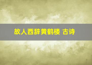 故人西辞黄鹤楼 古诗